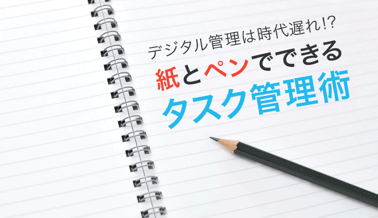 【デジタル管理は時代遅れ!?】紙とペンでできるタスク管理術